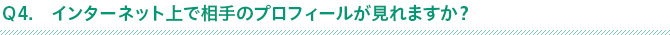 Ｑ4.インターネット上で相手のプロフィールが見れますか？