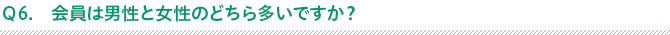 Ｑ6.会員は男性と女性のどちら多いですか？