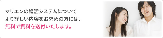 マリエンの婚活システムについてより詳しい内容をお求めの方には、無料で資料を送付いたします。